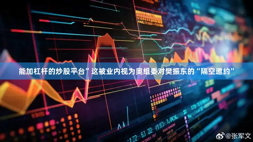 能加杠杆的炒股平台”这被业内视为奥组委对樊振东的“隔空邀约”