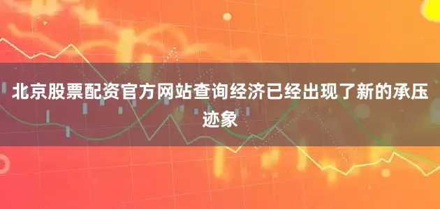 北京股票配资官方网站查询经济已经出现了新的承压迹象