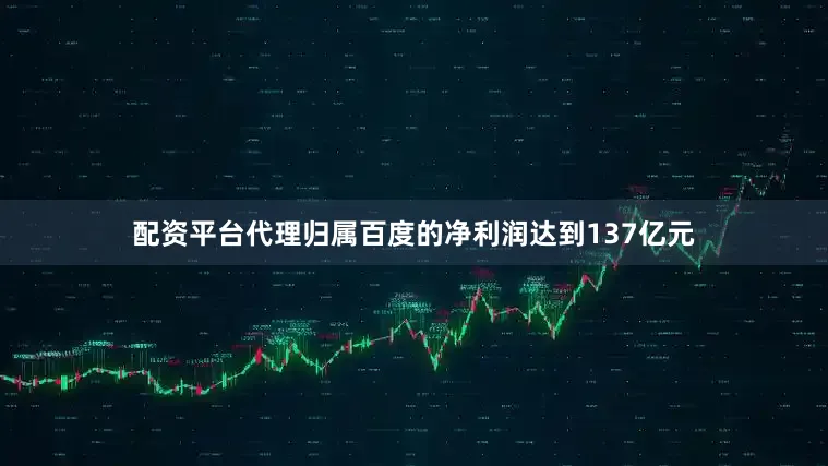 配资平台代理归属百度的净利润达到137亿元