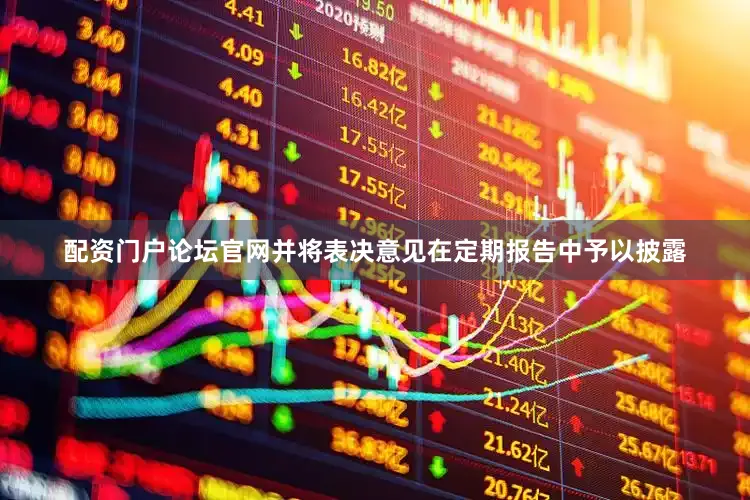 配资门户论坛官网并将表决意见在定期报告中予以披露