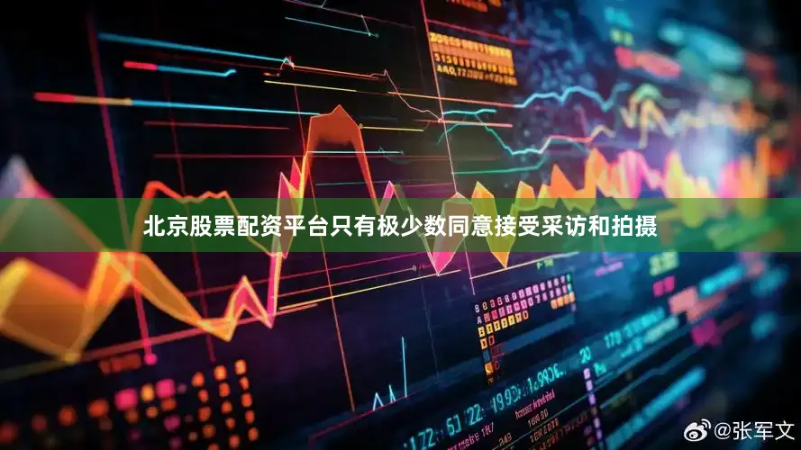 北京股票配资平台只有极少数同意接受采访和拍摄