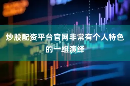 炒股配资平台官网非常有个人特色的一组演绎