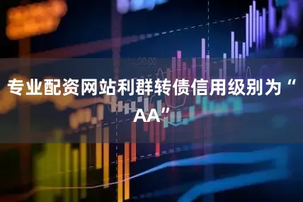 专业配资网站利群转债信用级别为“AA”