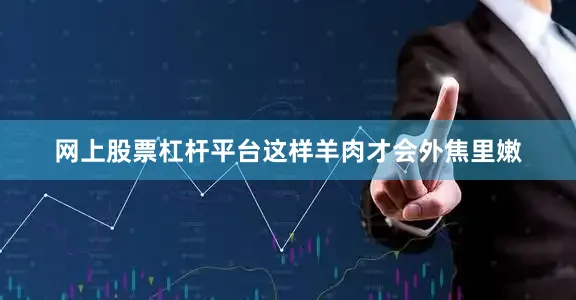网上股票杠杆平台这样羊肉才会外焦里嫩