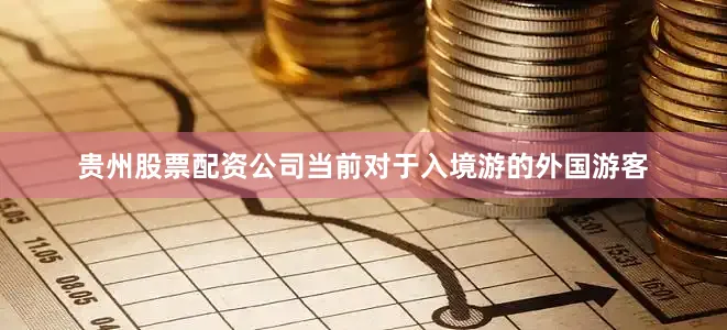 贵州股票配资公司当前对于入境游的外国游客
