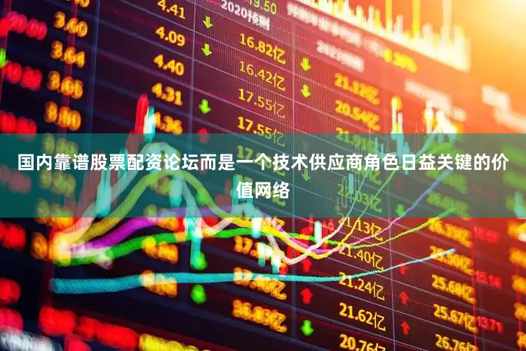 国内靠谱股票配资论坛而是一个技术供应商角色日益关键的价值网络