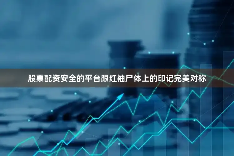 股票配资安全的平台跟红袖尸体上的印记完美对称