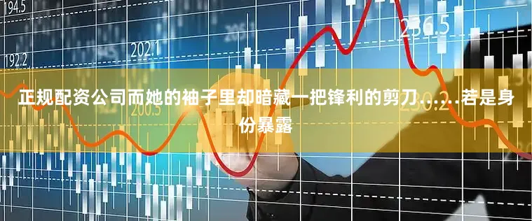 正规配资公司而她的袖子里却暗藏一把锋利的剪刀……若是身份暴露