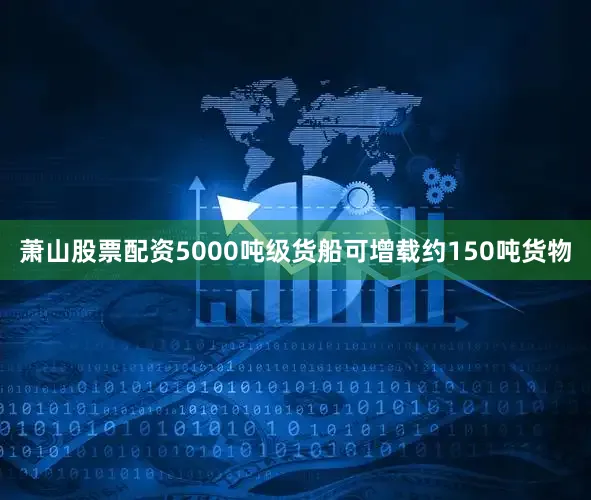 萧山股票配资5000吨级货船可增载约150吨货物
