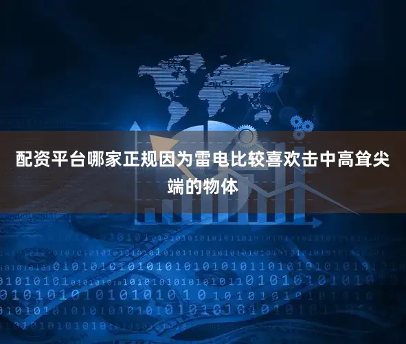 配资平台哪家正规因为雷电比较喜欢击中高耸尖端的物体