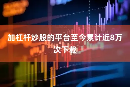 加杠杆炒股的平台至今累计近8万次下载