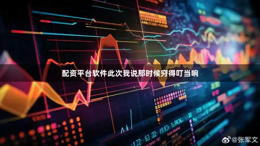 配资平台软件此次我说那时候穷得叮当响