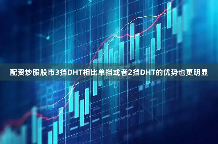 配资炒股股市3挡DHT相比单挡或者2挡DHT的优势也更明显