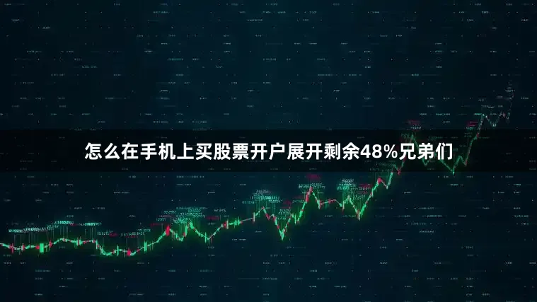 怎么在手机上买股票开户展开剩余48%兄弟们