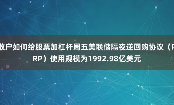 散户如何给股票加杠杆周五美联储隔夜逆回购协议（RRP）使用规模为1992.98亿美元