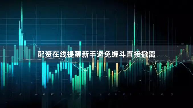 配资在线提醒新手避免缠斗直接撤离