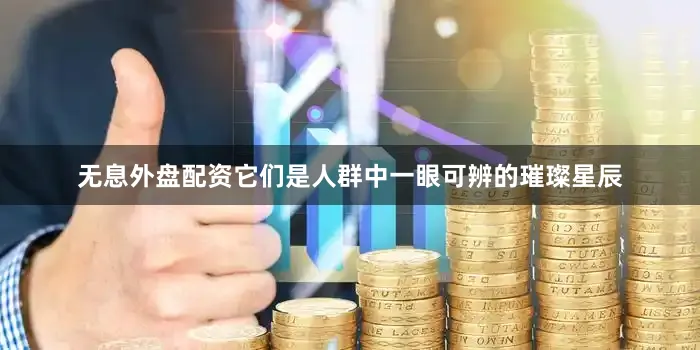 无息外盘配资它们是人群中一眼可辨的璀璨星辰