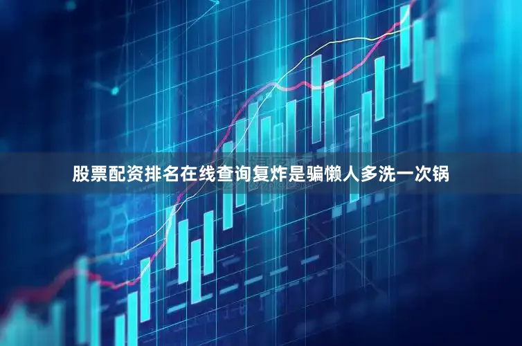 股票配资排名在线查询复炸是骗懒人多洗一次锅
