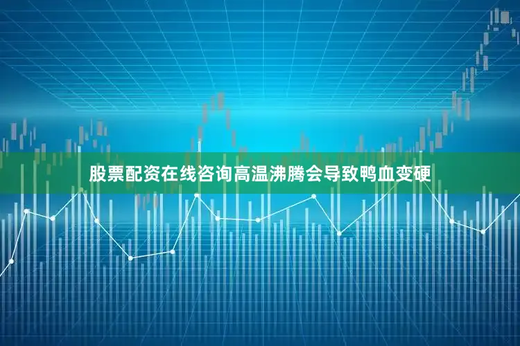 股票配资在线咨询高温沸腾会导致鸭血变硬