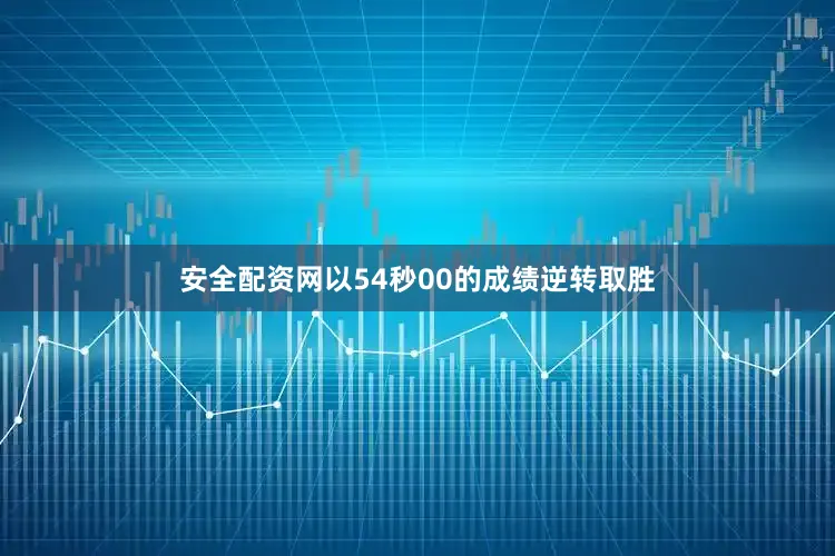 安全配资网以54秒00的成绩逆转取胜