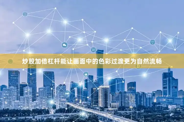 炒股加倍杠杆能让画面中的色彩过渡更为自然流畅