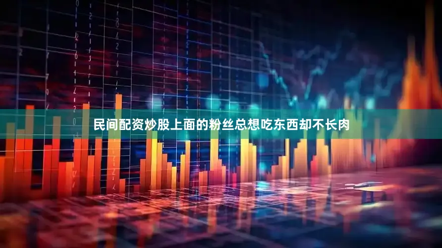 民间配资炒股上面的粉丝总想吃东西却不长肉