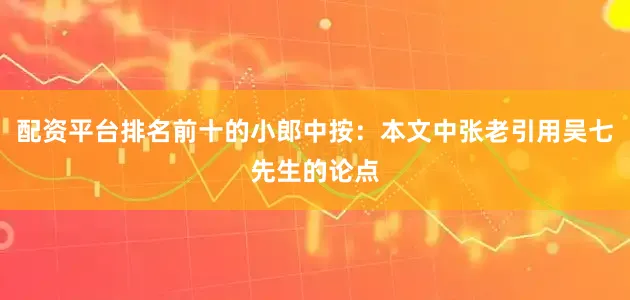 配资平台排名前十的小郎中按：本文中张老引用吴七先生的论点