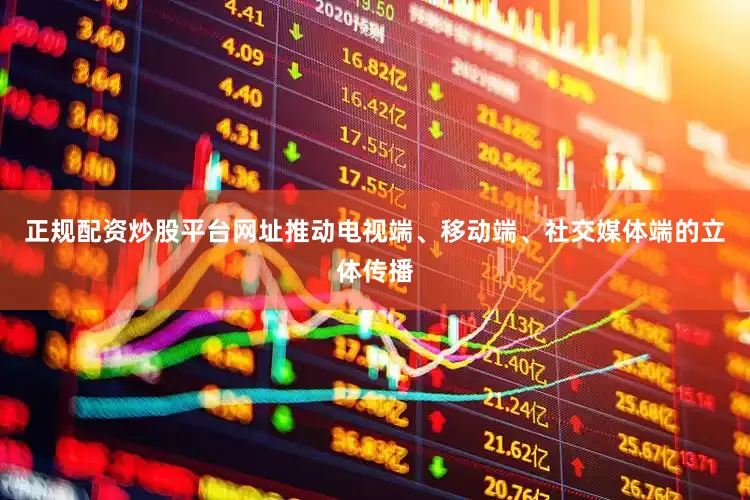 正规配资炒股平台网址推动电视端、移动端、社交媒体端的立体传播