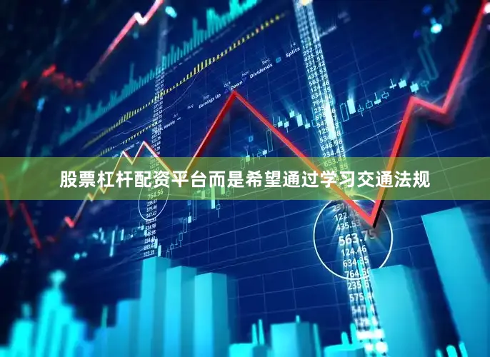 股票杠杆配资平台而是希望通过学习交通法规