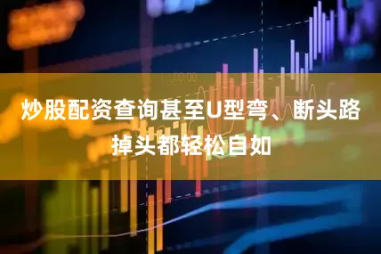 炒股配资查询甚至U型弯、断头路掉头都轻松自如