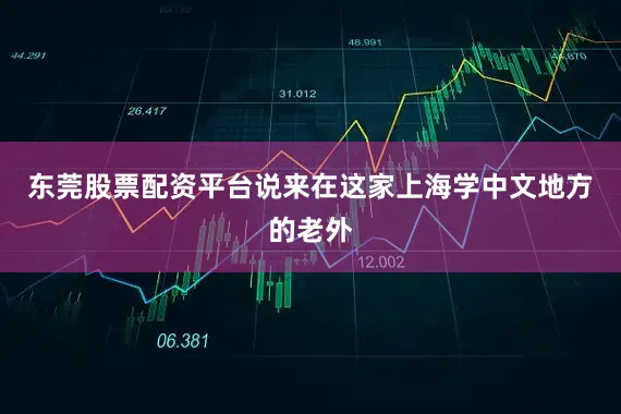 东莞股票配资平台说来在这家上海学中文地方的老外