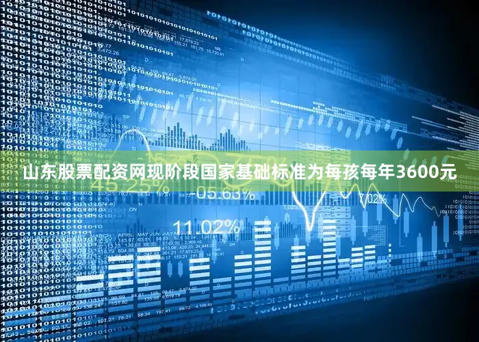 山东股票配资网现阶段国家基础标准为每孩每年3600元