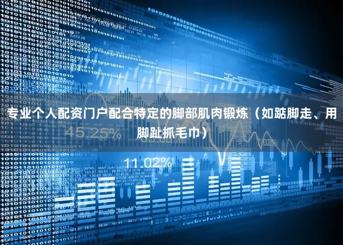 专业个人配资门户配合特定的脚部肌肉锻炼（如踮脚走、用脚趾抓毛巾）
