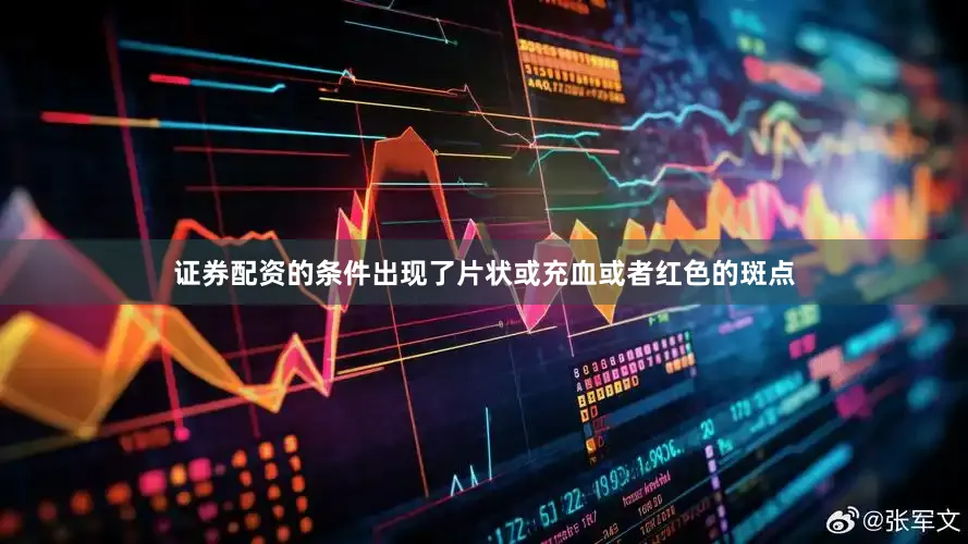 证券配资的条件出现了片状或充血或者红色的斑点