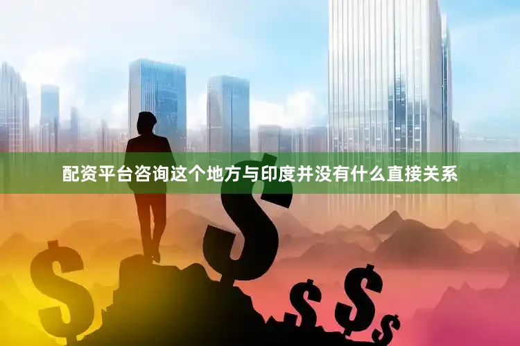 配资平台咨询这个地方与印度并没有什么直接关系
