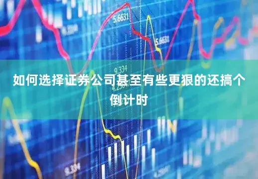 如何选择证券公司甚至有些更狠的还搞个倒计时