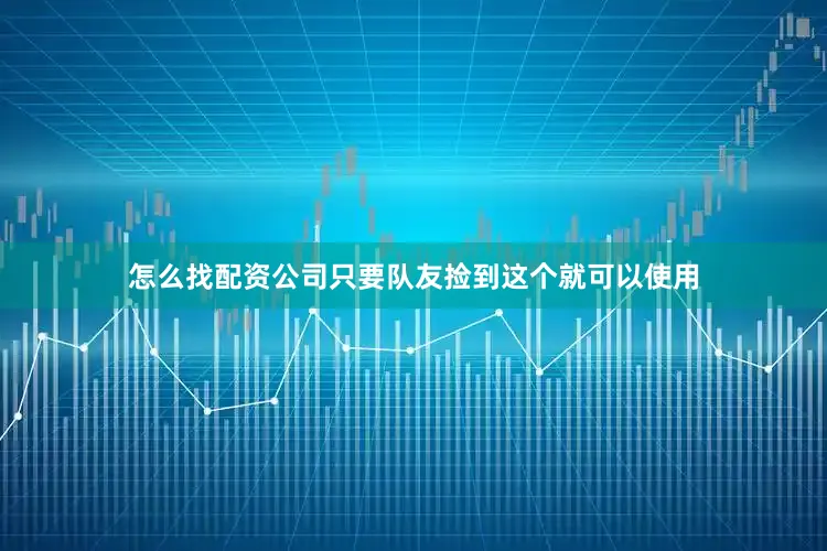 怎么找配资公司只要队友捡到这个就可以使用