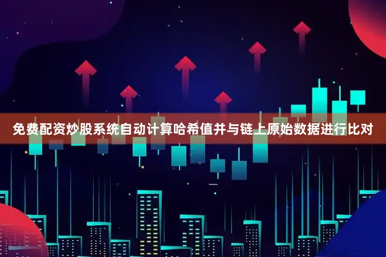 免费配资炒股系统自动计算哈希值并与链上原始数据进行比对