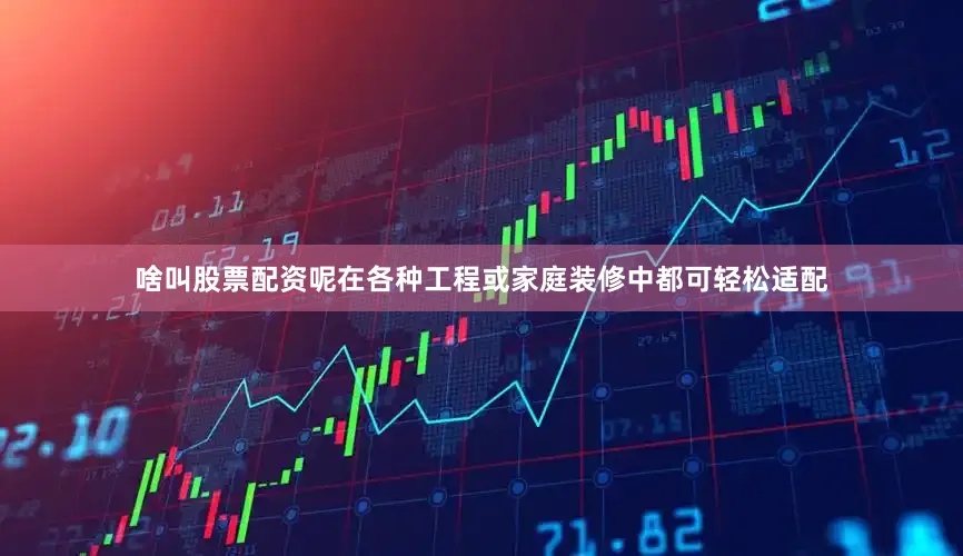 啥叫股票配资呢在各种工程或家庭装修中都可轻松适配