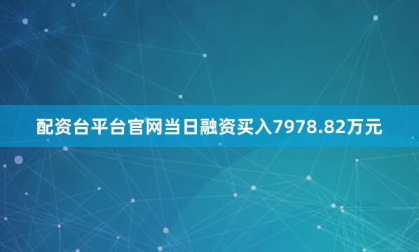 配资台平台官网当日融资买入7978.82万元