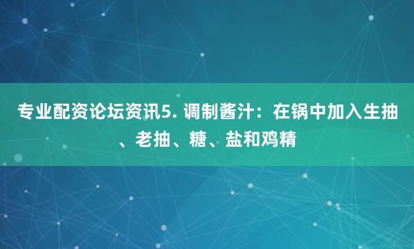专业配资论坛资讯5. 调制酱汁：在锅中加入生抽、老抽、糖、盐和鸡精