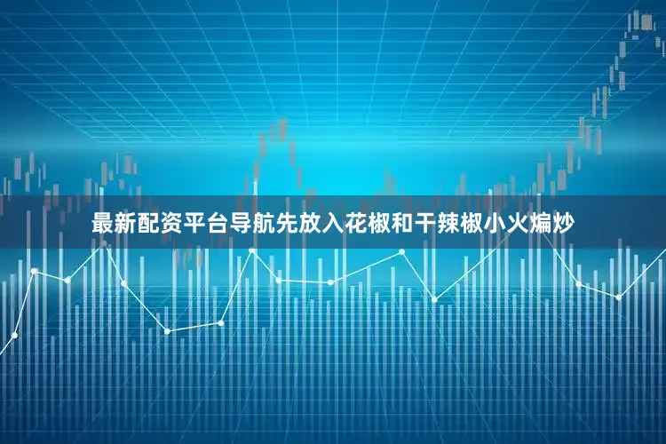 最新配资平台导航先放入花椒和干辣椒小火煸炒