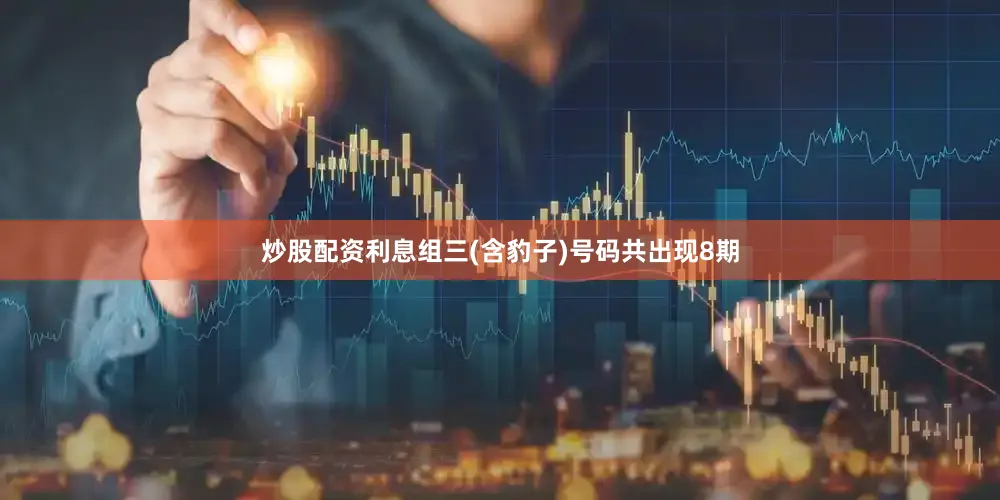 炒股配资利息组三(含豹子)号码共出现8期