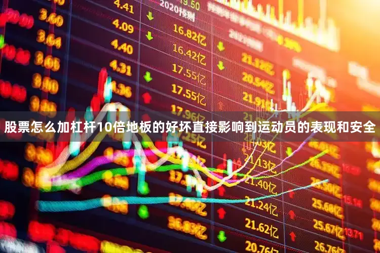 股票怎么加杠杆10倍地板的好坏直接影响到运动员的表现和安全