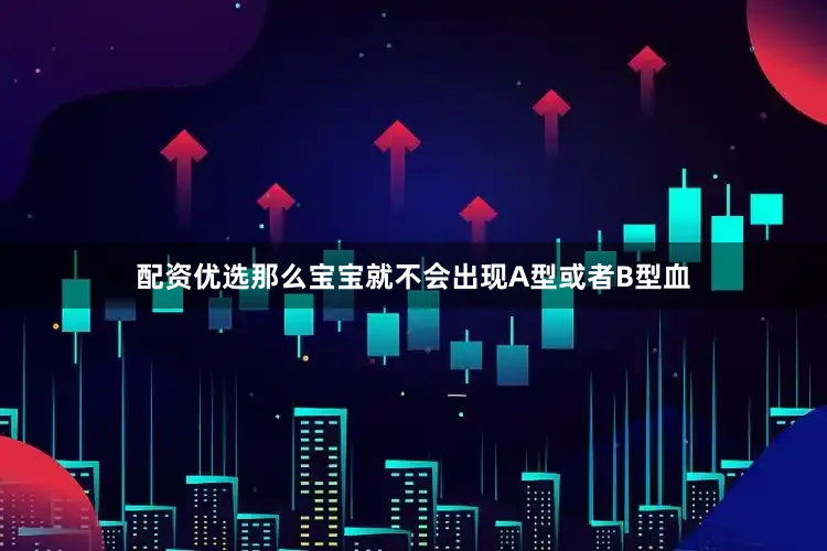 配资优选那么宝宝就不会出现A型或者B型血
