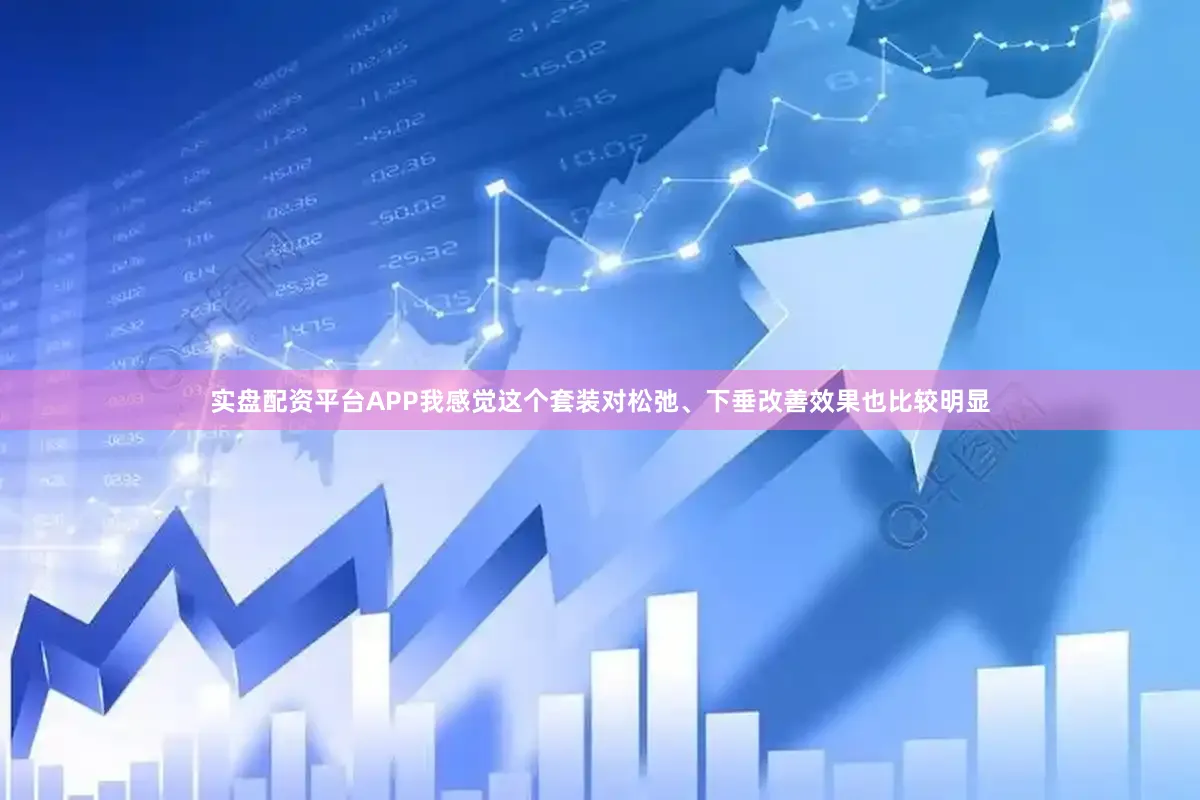 实盘配资平台APP我感觉这个套装对松弛、下垂改善效果也比较明显