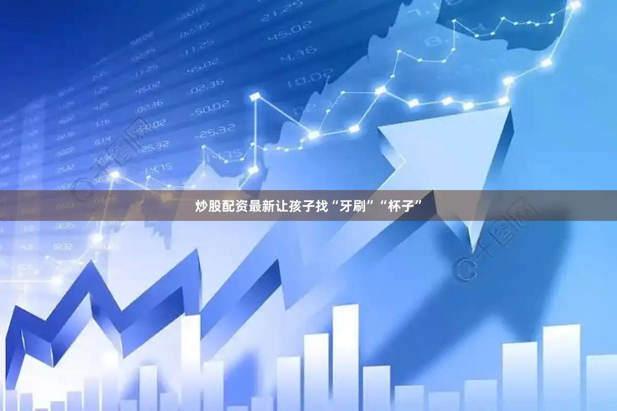 炒股配资最新让孩子找“牙刷”“杯子”