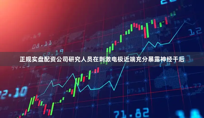 正规实盘配资公司研究人员在刺激电极近端充分暴露神经干后