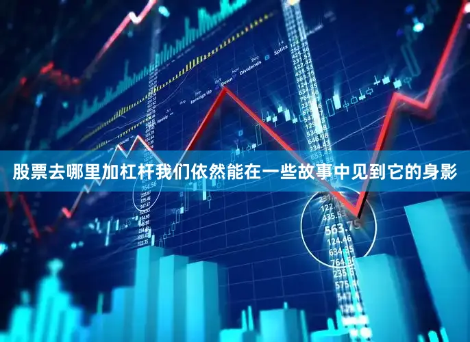 股票去哪里加杠杆我们依然能在一些故事中见到它的身影