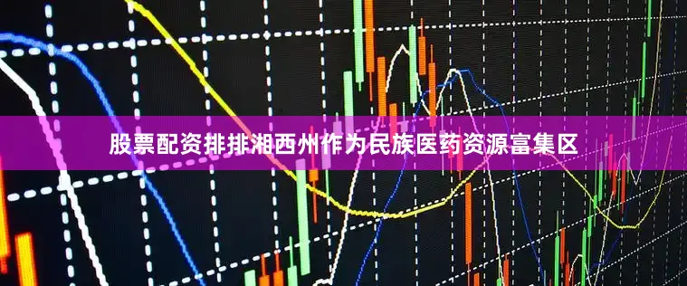 股票配资排排湘西州作为民族医药资源富集区